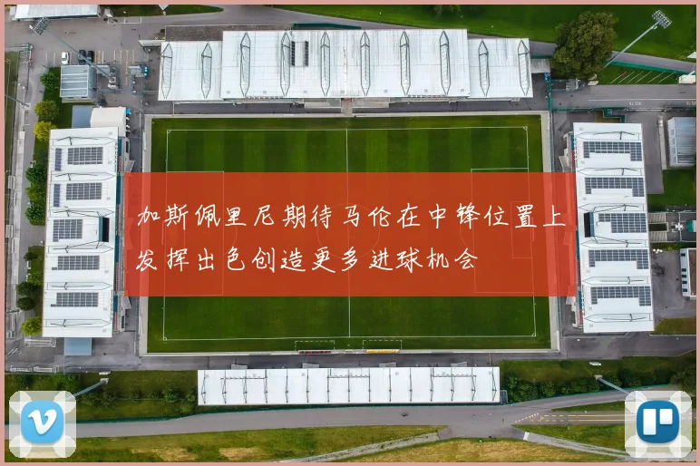 加斯佩里尼期待马伦在中锋位置上发挥出色创造更多进球机会