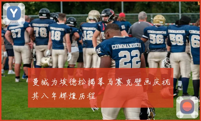 曼城为埃德松揭幕马赛克壁画庆祝其八年辉煌历程