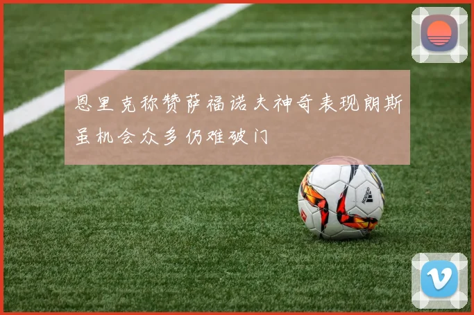 恩里克称赞萨福诺夫神奇表现朗斯虽机会众多仍难破门