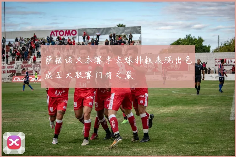 萨福诺夫本赛季点球扑救表现出色成五大联赛门将之最