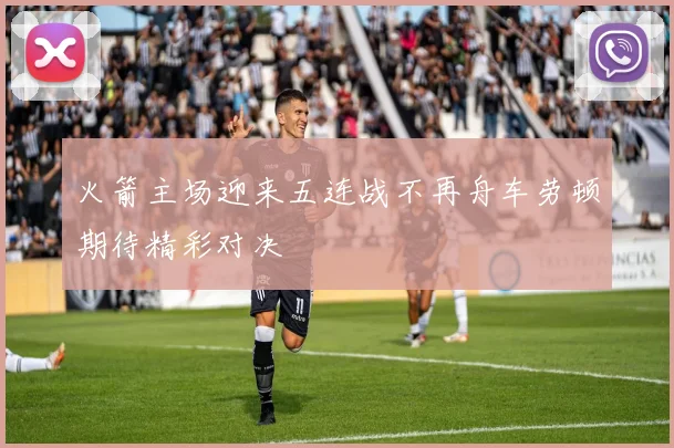 火箭主场迎来五连战不再舟车劳顿期待精彩对决