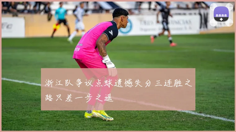 浙江队争议点球遗憾失分三连胜之路只差一步之遥